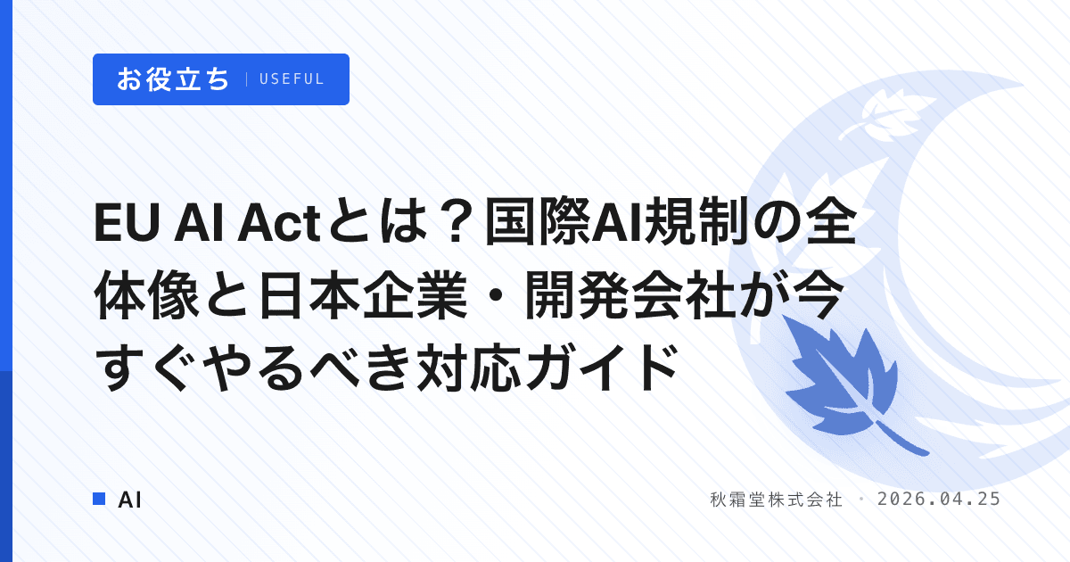 EU AI Actとは？国際AI規制の全体像と日本企業・開発会社が今すぐやるべき対応ガイド