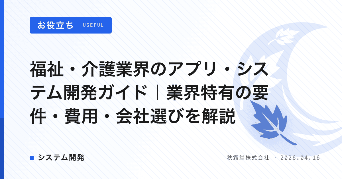 福祉・介護業界のアプリ・システム開発ガイド｜業界特有の要件・費用・会社選びを解説