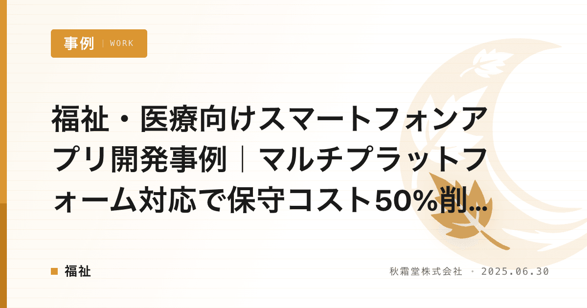 福祉・医療向けスマートフォンアプリ開発事例｜マルチプラットフォーム対応で保守コスト50%削減