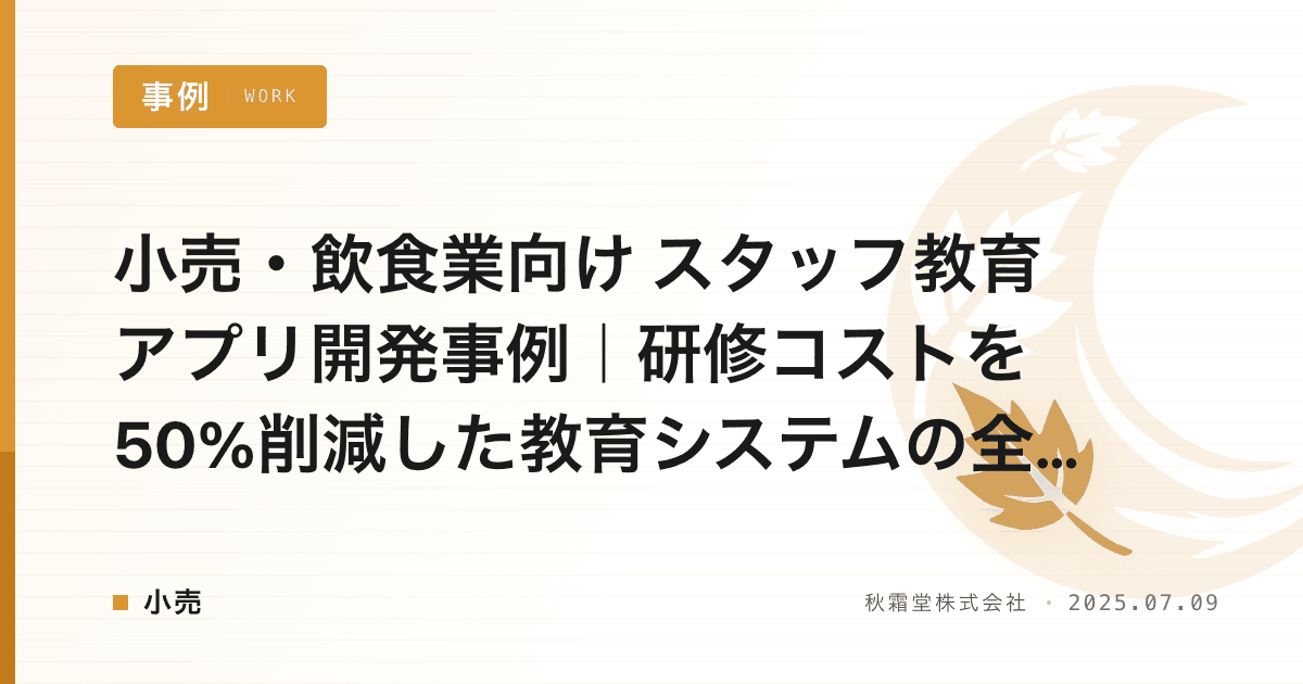 小売・飲食業向け スタッフ教育アプリ開発事例｜研修コストを50%削減した教育システムの全設計