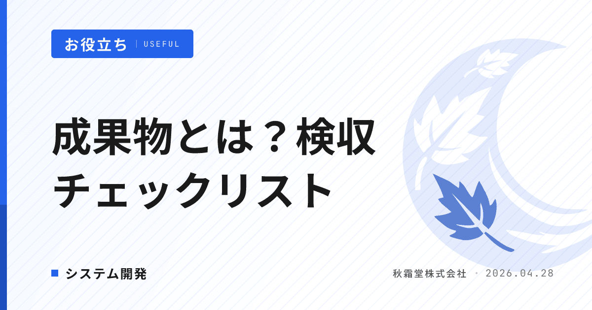 システム開発の成果物とは？工程別ドキュメント体系と検収チェックリスト