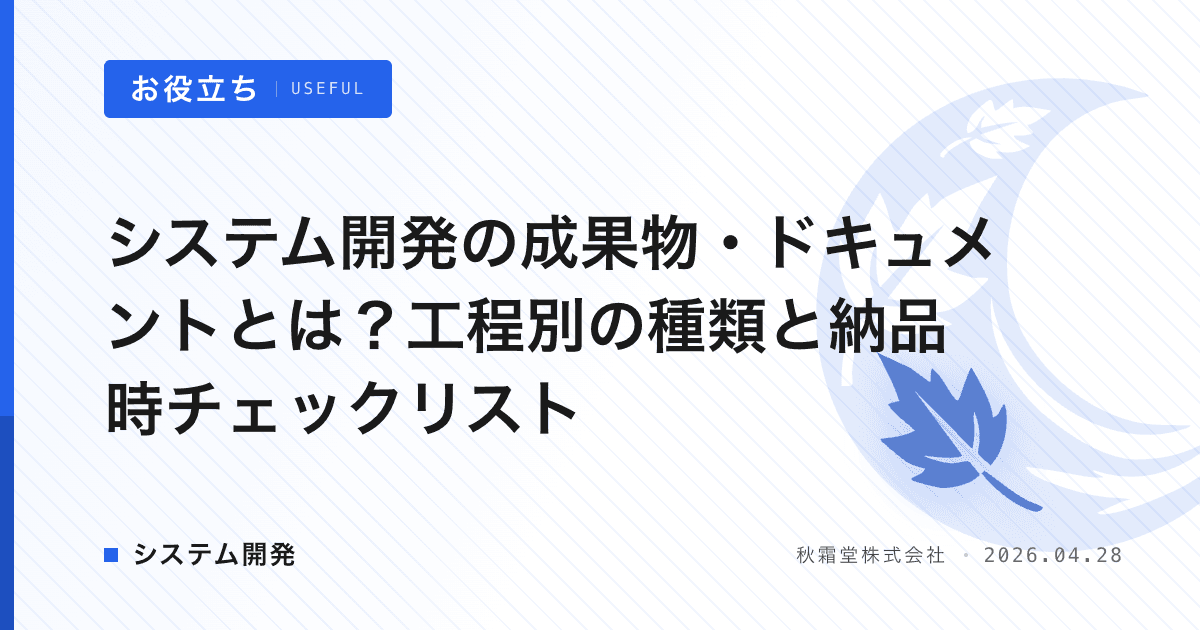 システム開発の成果物・ドキュメントとは？工程別の種類と納品時チェックリスト