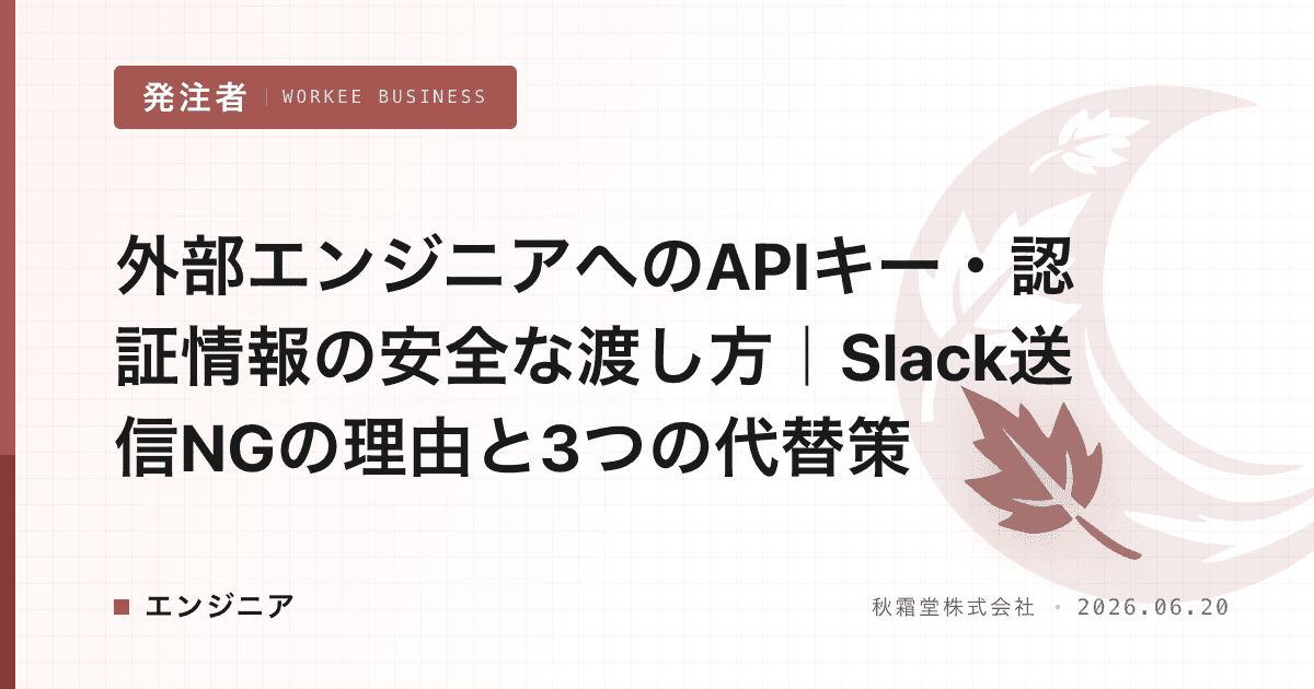外部エンジニアへのAPIキー・認証情報の安全な渡し方|Slack送信NGの理由と3つの代替策