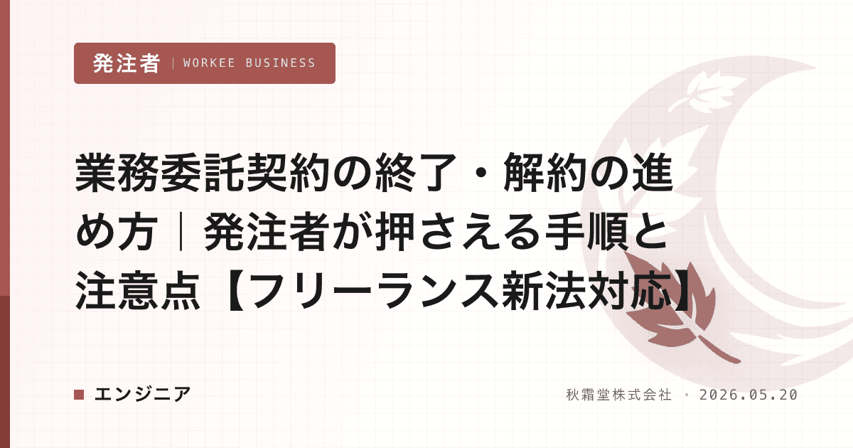 業務委託契約の終了・解約の進め方|発注者が押さえる手順と注意点【フリーランス新法対応】