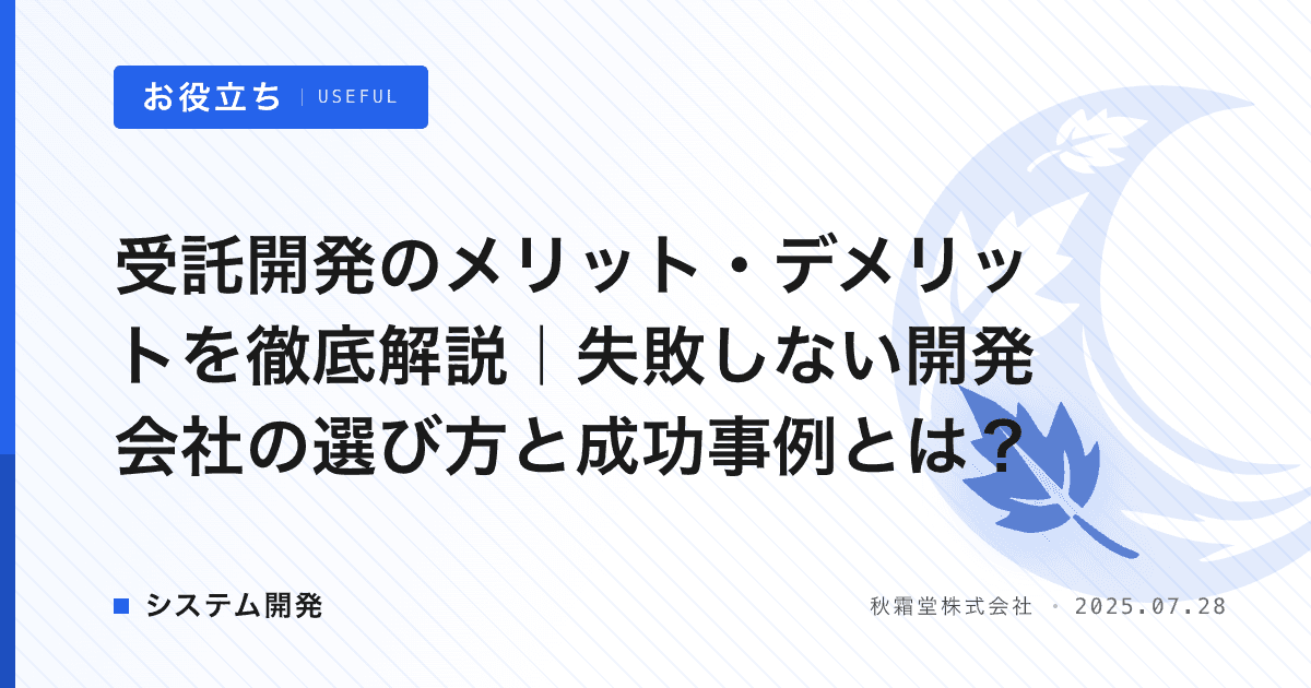 受託開発のメリット・デメリットを徹底解説|失敗しない開発会社の選び方と成功事例とは?